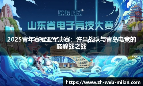 2025青年赛冠亚军决赛：许昌战队与青岛电竞的巅峰战之战